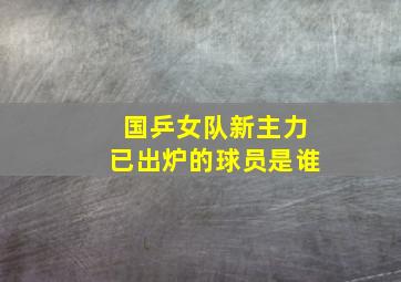 国乒女队新主力已出炉的球员是谁