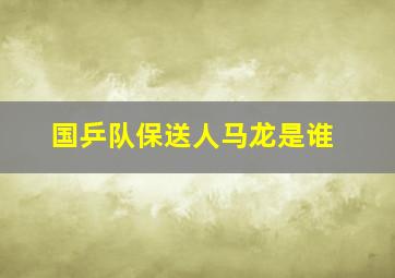 国乒队保送人马龙是谁