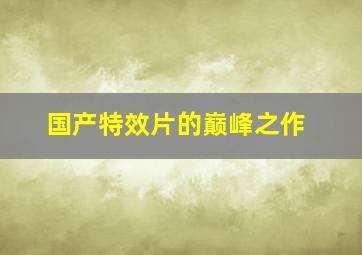 国产特效片的巅峰之作