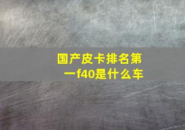 国产皮卡排名第一f40是什么车