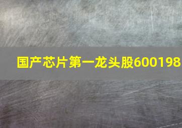 国产芯片第一龙头股600198