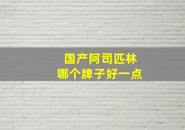 国产阿司匹林哪个牌子好一点