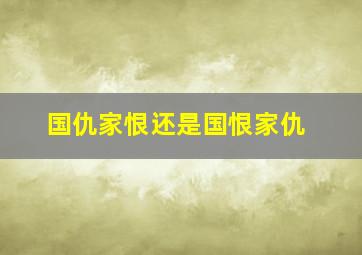 国仇家恨还是国恨家仇