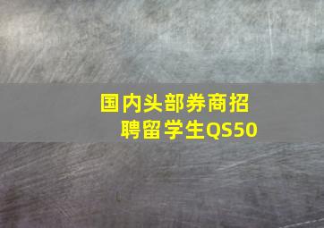 国内头部券商招聘留学生QS50