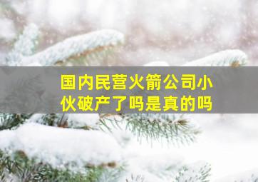 国内民营火箭公司小伙破产了吗是真的吗