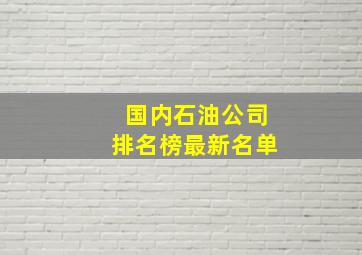 国内石油公司排名榜最新名单