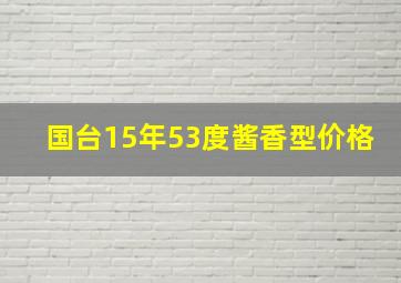 国台15年53度酱香型价格