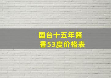 国台十五年酱香53度价格表