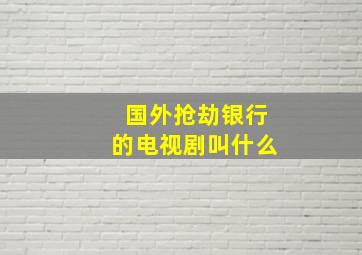 国外抢劫银行的电视剧叫什么