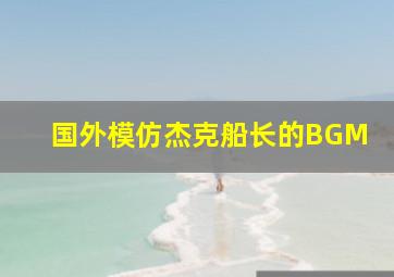 国外模仿杰克船长的BGM