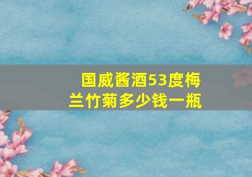 国威酱酒53度梅兰竹菊多少钱一瓶