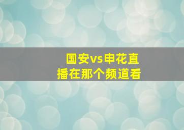 国安vs申花直播在那个频道看