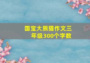 国宝大熊猫作文三年级300个字数