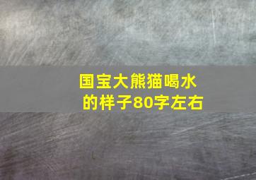 国宝大熊猫喝水的样子80字左右