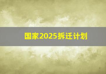 国家2025拆迁计划