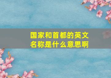 国家和首都的英文名称是什么意思啊