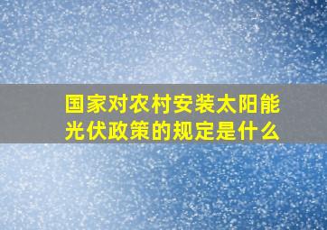 国家对农村安装太阳能光伏政策的规定是什么