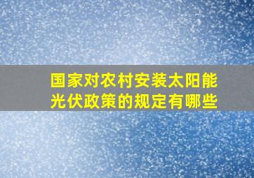 国家对农村安装太阳能光伏政策的规定有哪些