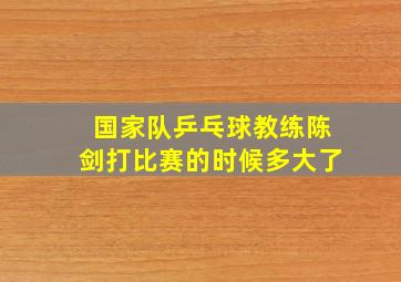 国家队乒乓球教练陈剑打比赛的时候多大了