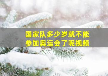 国家队多少岁就不能参加奥运会了呢视频