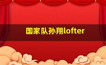 国家队孙翔lofter