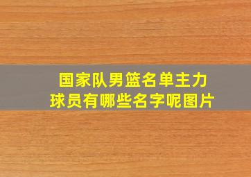 国家队男篮名单主力球员有哪些名字呢图片