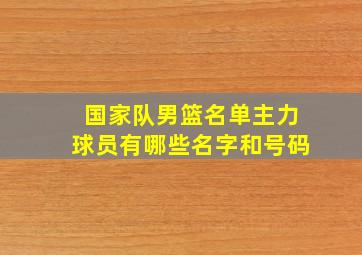 国家队男篮名单主力球员有哪些名字和号码