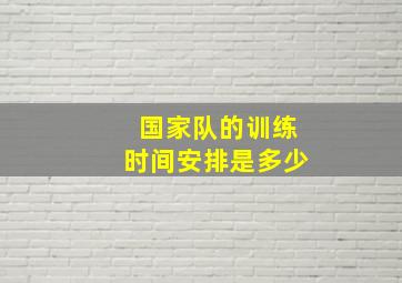 国家队的训练时间安排是多少