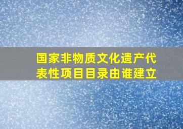 国家非物质文化遗产代表性项目目录由谁建立