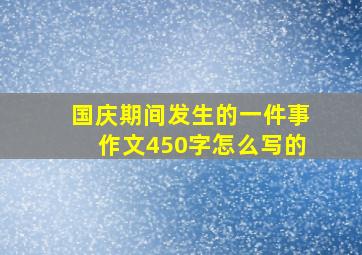 国庆期间发生的一件事作文450字怎么写的