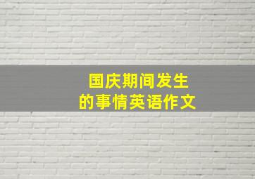 国庆期间发生的事情英语作文