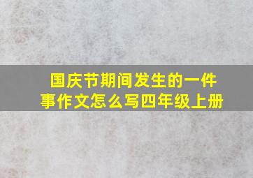 国庆节期间发生的一件事作文怎么写四年级上册