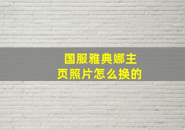 国服雅典娜主页照片怎么换的