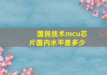 国民技术mcu芯片国内水平是多少