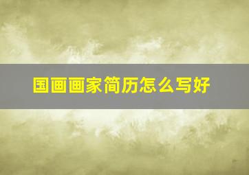 国画画家简历怎么写好