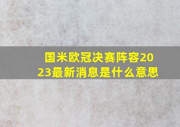 国米欧冠决赛阵容2023最新消息是什么意思