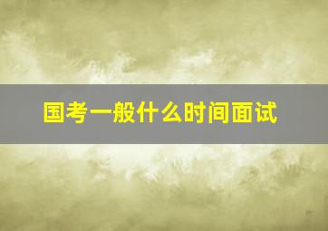 国考一般什么时间面试