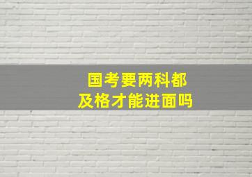 国考要两科都及格才能进面吗