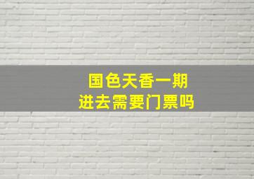 国色天香一期进去需要门票吗