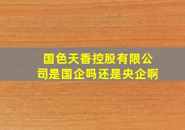 国色天香控股有限公司是国企吗还是央企啊