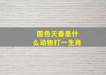 国色天香是什么动物打一生肖