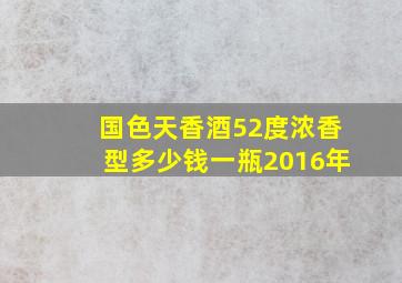 国色天香酒52度浓香型多少钱一瓶2016年