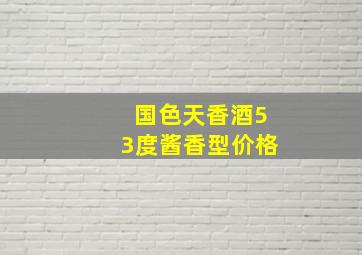 国色天香酒53度酱香型价格