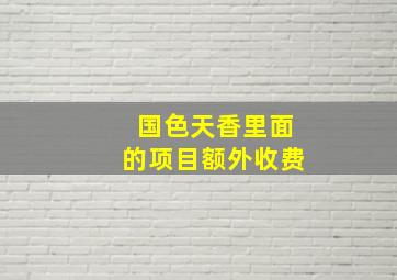 国色天香里面的项目额外收费