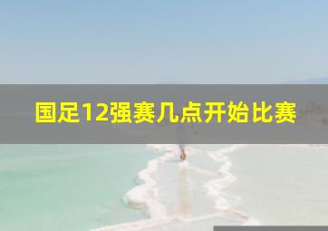 国足12强赛几点开始比赛