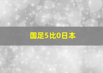 国足5比0日本