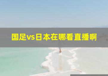 国足vs日本在哪看直播啊