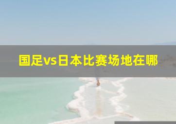 国足vs日本比赛场地在哪