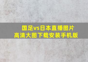 国足vs日本直播图片高清大图下载安装手机版