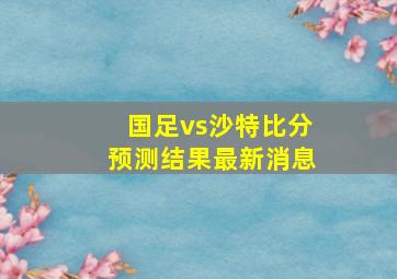 国足vs沙特比分预测结果最新消息